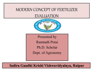 MODERN CONCEPT OF FERTILIZER
EVALUATION
Presented by
Ramnath Potai
Ph.D. Scholar
Dept. of Agronomy
Indira Gandhi Krishi Vishwavidyalaya, Raipur
 