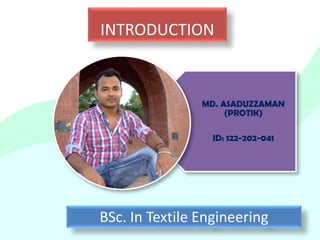 INTRODUCTION
MD. ASADUZZAMAN
(PROTIK)
ID: 122-202-041
BSc. In Textile Engineering
 