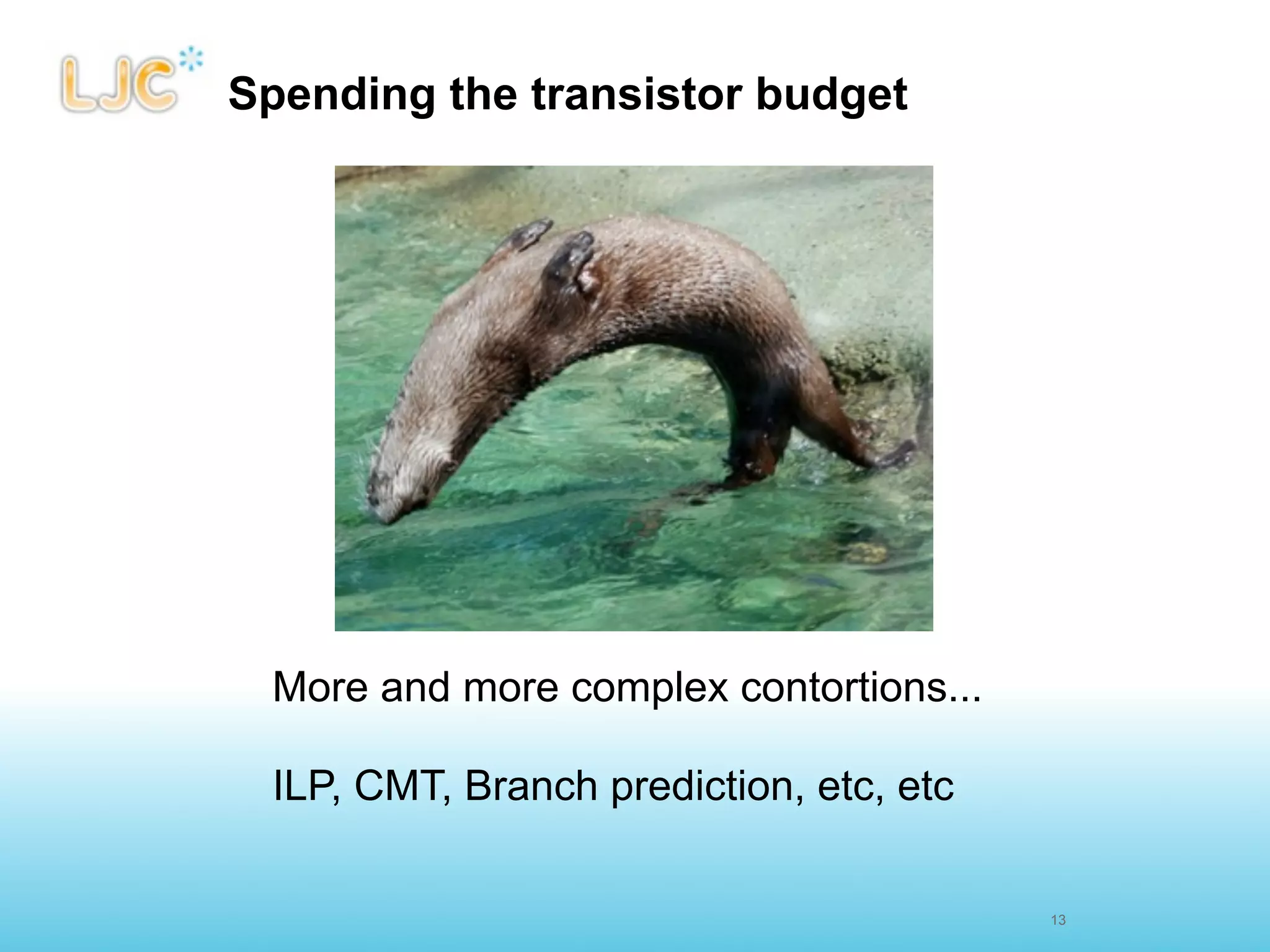 Spending the transistor budget




 More and more complex contortions...

 ILP, CMT, Branch prediction, etc, etc

                                         13
 