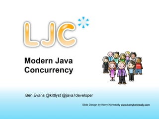 Modern Java
Concurrency


Ben Evans @kittlyst @java7developer

                             Slide Design by Kerry Kenneally www.kerrykenneally.com
 