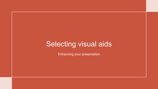 Selecting visual aids
Enhancing your presentation
 