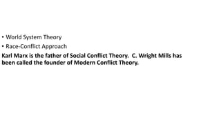 • World System Theory
• Race-Conflict Approach
Karl Marx is the father of Social Conflict Theory. C. Wright Mills has
been called the founder of Modern Conflict Theory.
 