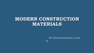 MODERN CONSTRUCTION
MATERIALS
BY ILYAS MUBARACK –S1EA
28
 