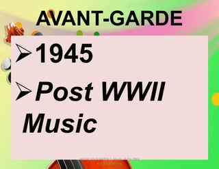 AVANT-GARDE
1945
Post WWII
Music
MUSIC 10 QUARTER 1: Music of the 20th
and 21st Century
 