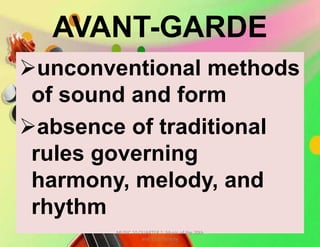 AVANT-GARDE
unconventional methods
of sound and form
absence of traditional
rules governing
harmony, melody, and
rhythm
MUSIC 10 QUARTER 1: Music of the 20th
and 21st Century
 