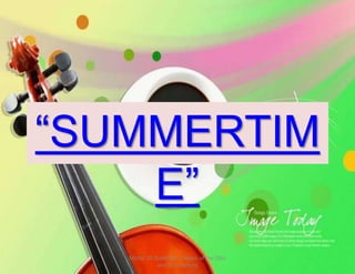 “SUMMERTIM
E”
MUSIC 10 QUARTER 1: Music of the 20th
and 21st Century
 