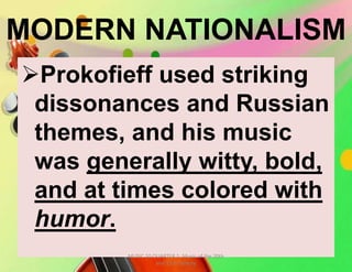 MODERN NATIONALISM
Prokofieff used striking
dissonances and Russian
themes, and his music
was generally witty, bold,
and at times colored with
humor.
MUSIC 10 QUARTER 1: Music of the 20th
and 21st Century
 