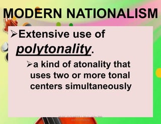 MODERN NATIONALISM
Extensive use of
polytonality.
a kind of atonality that
uses two or more tonal
centers simultaneously
MUSIC 10 QUARTER 1: Music of the 20th
and 21st Century
 