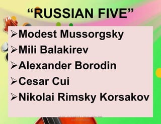“RUSSIAN FIVE”
Modest Mussorgsky
Mili Balakirev
Alexander Borodin
Cesar Cui
Nikolai Rimsky Korsakov
MUSIC 10 QUARTER 1: Music of the 20th
and 21st Century
 