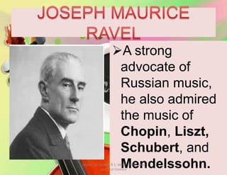 A strong
advocate of
Russian music,
he also admired
the music of
Chopin, Liszt,
Schubert, and
Mendelssohn.MUSIC 10 QUARTER 1: Music of the 20th
and 21st Century
 