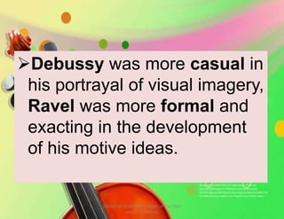 Debussy was more casual in
his portrayal of visual imagery,
Ravel was more formal and
exacting in the development
of his motive ideas.
MUSIC 10 QUARTER 1: Music of the 20th
and 21st Century
 