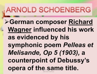 German composer Richard
Wagner influenced his work
as evidenced by his
symphonic poem Pelleas et
Melisande, Op 5 (1903), a
counterpoint of Debussy’s
opera of the same title.MUSIC 10 QUARTER 1: Music of the 20th
and 21st Century
 