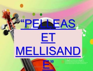 “PELLEAS
ET
MELLISAND
E”MUSIC 10 QUARTER 1: Music of the 20th
and 21st Century
 