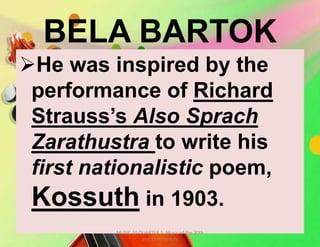 BELA BARTOK
He was inspired by the
performance of Richard
Strauss’s Also Sprach
Zarathustra to write his
first nationalistic poem,
Kossuth in 1903.
MUSIC 10 QUARTER 1: Music of the 20th
and 21st Century
 