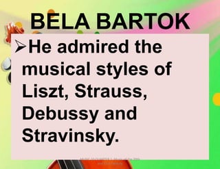 BELA BARTOK
He admired the
musical styles of
Liszt, Strauss,
Debussy and
Stravinsky.
MUSIC 10 QUARTER 1: Music of the 20th
and 21st Century
 