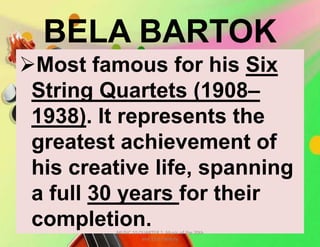 BELA BARTOK
Most famous for his Six
String Quartets (1908–
1938). It represents the
greatest achievement of
his creative life, spanning
a full 30 years for their
completion.MUSIC 10 QUARTER 1: Music of the 20th
and 21st Century
 
