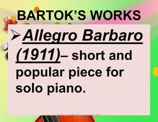 BARTOK’S WORKS
Allegro Barbaro
(1911)– short and
popular piece for
solo piano.
MUSIC 10 QUARTER 1: Music of the 20th
and 21st Century
 