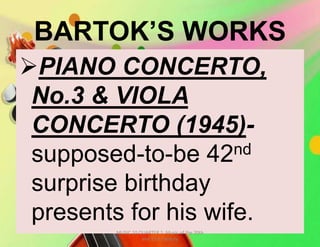 BARTOK’S WORKS
PIANO CONCERTO,
No.3 & VIOLA
CONCERTO (1945)-
supposed-to-be 42nd
surprise birthday
presents for his wife.
MUSIC 10 QUARTER 1: Music of the 20th
and 21st Century
 