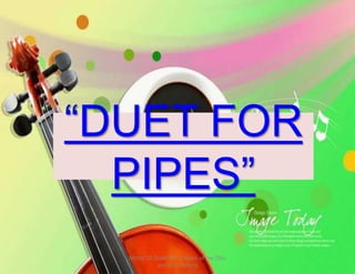 “DUET FOR
PIPES”
MUSIC 10 QUARTER 1: Music of the 20th
and 21st Century
 
