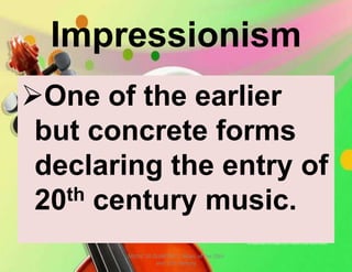 Impressionism
One of the earlier
but concrete forms
declaring the entry of
20th century music.
MUSIC 10 QUARTER 1: Music of the 20th
and 21st Century
 