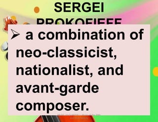 SERGEI
PROKOFIEFF
 a combination of
neo-classicist,
nationalist, and
avant-garde
composer.MUSIC 10 QUARTER 1: Music of the 20th
and 21st Century
 