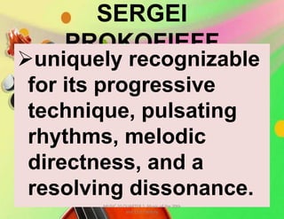 SERGEI
PROKOFIEFF
uniquely recognizable
for its progressive
technique, pulsating
rhythms, melodic
directness, and a
resolving dissonance.
MUSIC 10 QUARTER 1: Music of the 20th
and 21st Century
 