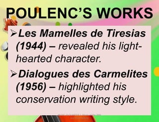 POULENC’S WORKS
Les Mamelles de Tiresias
(1944) – revealed his light-
hearted character.
Dialogues des Carmelites
(1956) – highlighted his
conservation writing style.
MUSIC 10 QUARTER 1: Music of the 20th
and 21st Century
 