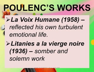 POULENC’S WORKS
La Voix Humane (1958) –
reflected his own turbulent
emotional life.
Litanies a la vierge noire
(1936) – somber and
solemn work
MUSIC 10 QUARTER 1: Music of the 20th
and 21st Century
 