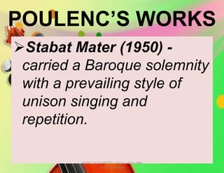 POULENC’S WORKS
Stabat Mater (1950) -
carried a Baroque solemnity
with a prevailing style of
unison singing and
repetition.
MUSIC 10 QUARTER 1: Music of the 20th
and 21st Century
 