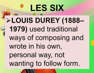 LES SIX
LOUIS DUREY (1888–
1979) used traditional
ways of composing and
wrote in his own,
personal way, not
wanting to follow form.MUSIC 10 QUARTER 1: Music of the 20th
and 21st Century
 