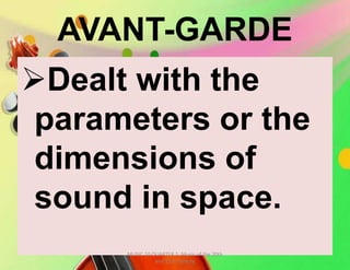AVANT-GARDE
Dealt with the
parameters or the
dimensions of
sound in space.
MUSIC 10 QUARTER 1: Music of the 20th
and 21st Century
 