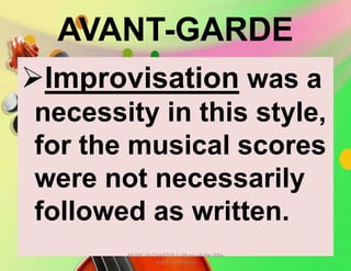 AVANT-GARDE
Improvisation was a
necessity in this style,
for the musical scores
were not necessarily
followed as written.
MUSIC 10 QUARTER 1: Music of the 20th
and 21st Century
 