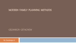 MODERN FAMILY PLANNING METHODS
GEZAHEGN GETACHEW
By Gezahegn.G
 