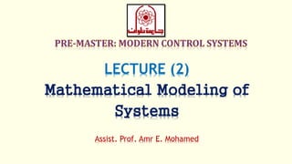 LECTURE (2)
Mathematical Modeling of
Systems
Assist. Prof. Amr E. Mohamed
 