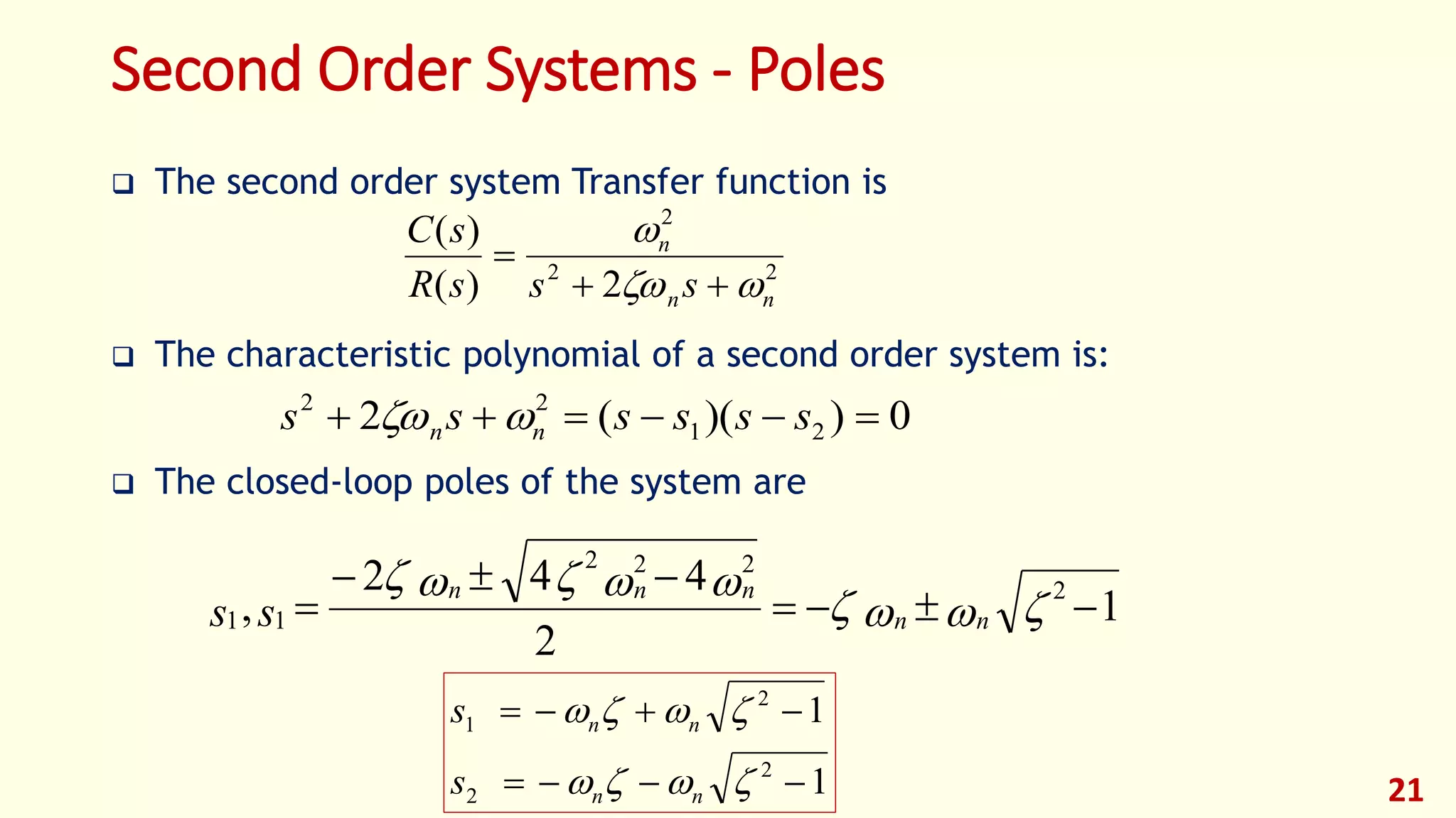 Second Order Systems - Poles
 The second order system Transfer function is
 The characteristic polynomial of a second order system is:
 The closed-loop poles of the system are
21
22
2
2)(
)(
nn
n
sssR
sC




1
1
2
2
2
1




nn
nn
s
s
0))((2 21
22
 ssssss nn 
1
2
442
, 2
222
11 

 

nn
nnn
ss
 