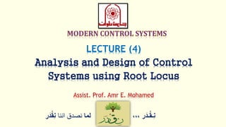 ‫ر‬َ‫ـد‬ْ‫ق‬‫ِـ‬‫ن‬،،،‫لما‬‫اننا‬ ‫نصدق‬ْْ‫ق‬ِ‫ن‬‫ر‬َ‫د‬
LECTURE (4)
Analysis and Design of Control
Systems using Root Locus
Assist. Prof. Amr E. Mohamed
 