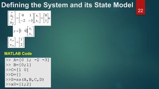 Defining the System and its State Model
22
u
x
x
x
x






























1
0
32
10
2
1
2
1
  






2
1
01
x
x
y












2
1
20
10
x
x
MATLAB Code
 