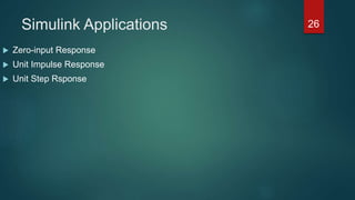 Simulink Applications
 Zero-input Response
 Unit Impulse Response
 Unit Step Rsponse
26
 