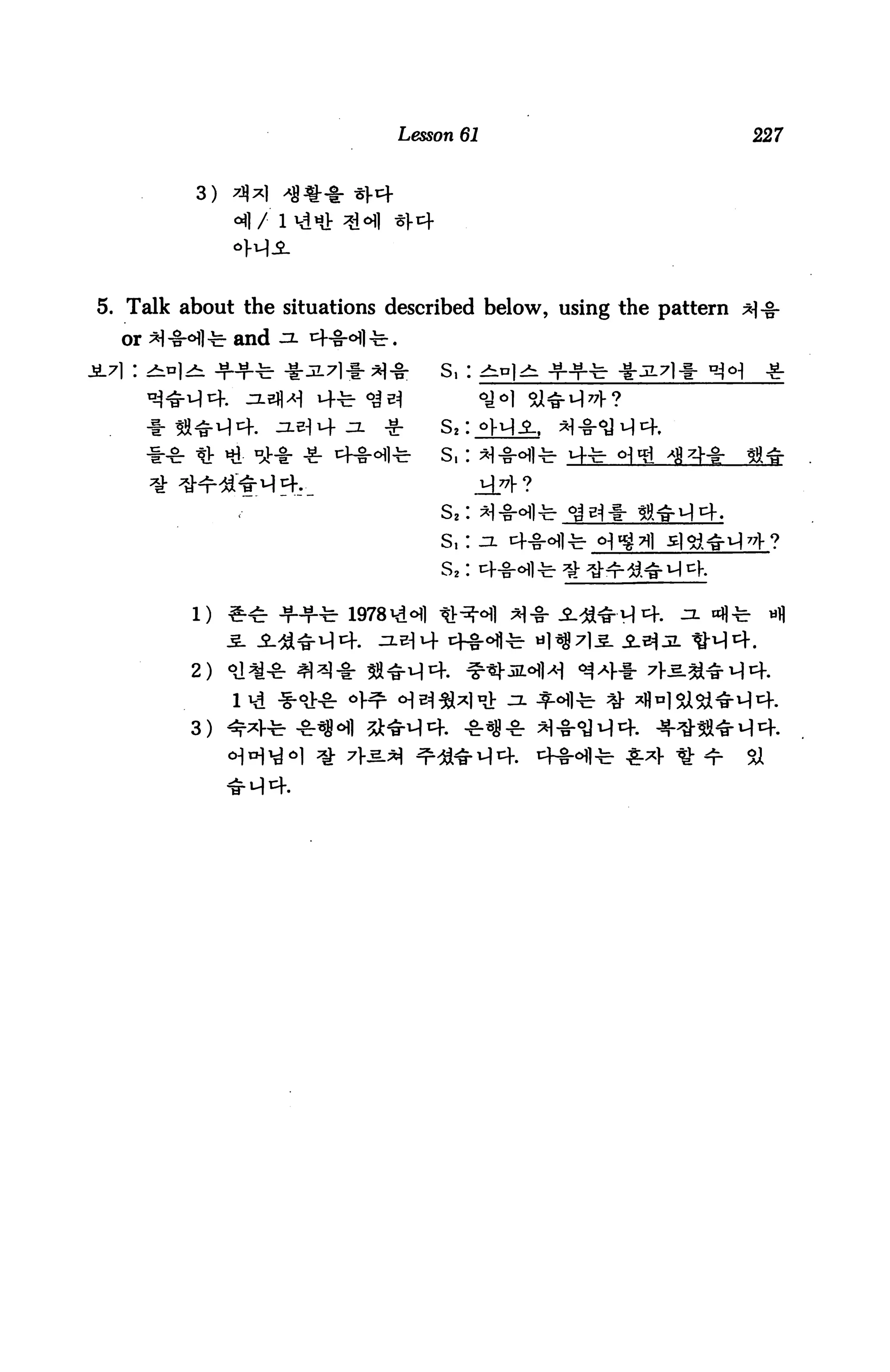 Lesson 61                                  227


           3)

                     I'd Ml:



5. Talk about the situations described below, using the pattern ^-g-
  or *1-§-°11tz- and -3- ^-B-^l-fe-.




           tt Hi rjj-fr -g- ^M-^l-b        s,
                                                   1J77]- ?

                                           S2
                                           s,
                                           s2      cf^-cHl -c- ^ ^-^r til* M CK

          1)    &4r -?-ft 1978^ofl «^


          2) <>Ji


          3) <r*
                                                                                  SI
 