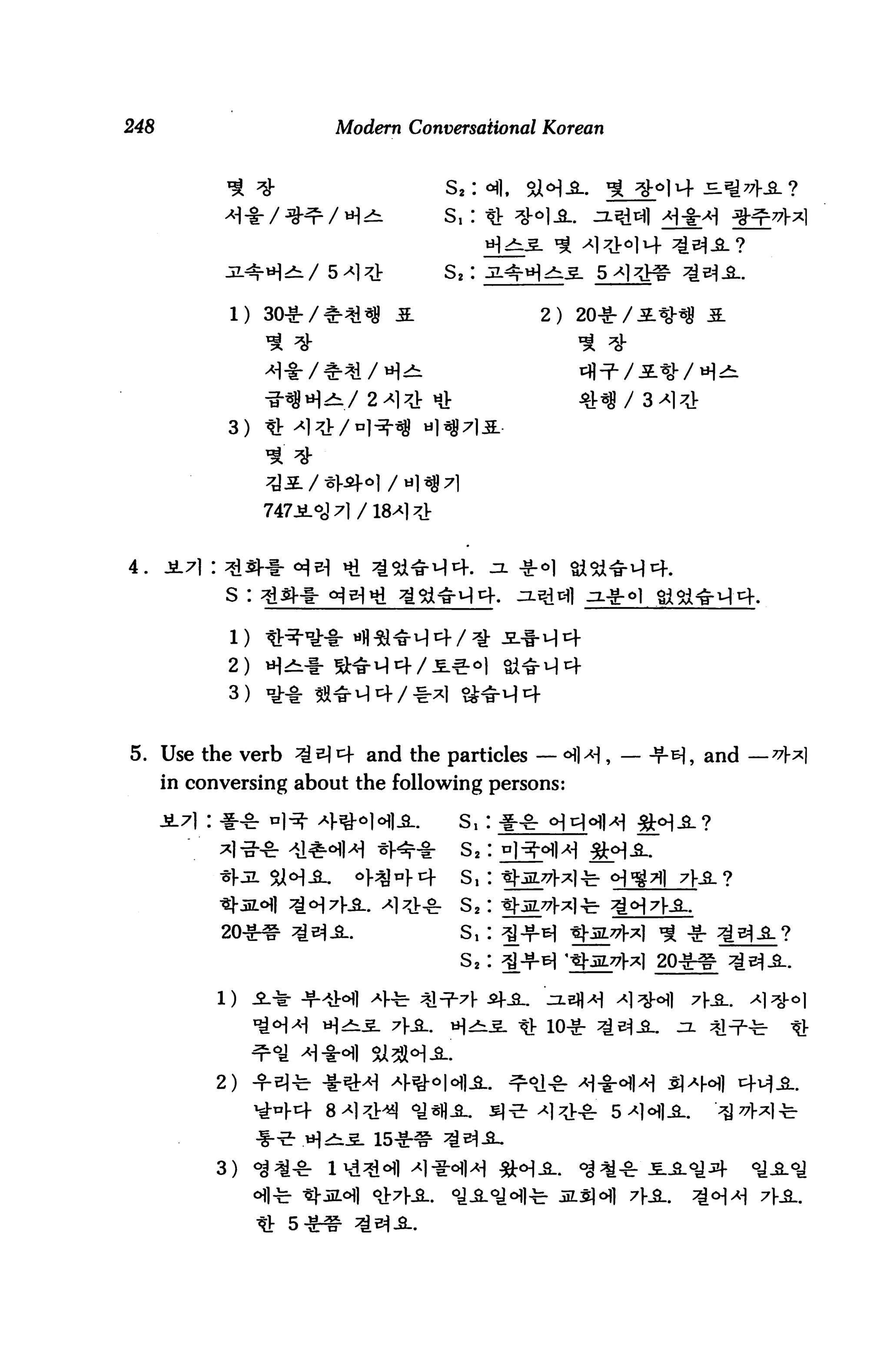 248                      Modern Conversational Korean




                                    s,:


                                    s2:

             1)                               2)




             3)




4.
            s :                              .31 nil



             2) H^
             3)


5. Use the verb ^S^^f and the particles — <HH, — -T-tH, and —
      in conversing about the following persons:

                                     S,
                                      S2
                                      s,
                                      s2
                                      s,


           1)

                                      ^^- It 10-g-


           2)


                  ■1-5- H^
           3)
 