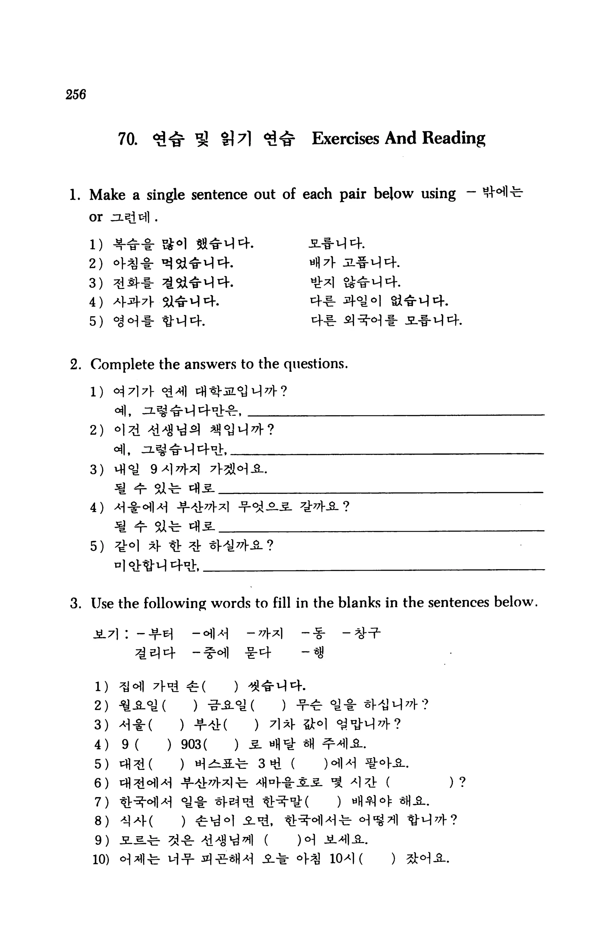 256



            70.    <3^ ^ tM ^^           Exercises And Reading


1. Make a single sentence out of each pair below using - 3
      or




      2)
      3)
      4)
      5)



2. Complete the answers to the questions.




      2)    «l:


      3)


      4)


      5) ^"1 *f It



3. Use the following words to fill in the blanks in the sentences below.




      2)

      3)
      4)     9 (    ) 903(   ) 5. wfl^
      5) tfl*d(      ) H^5.-fe- 3 Hi (
      6)

      7)

      8)     4]*
      9)    5.5.
      10)
 