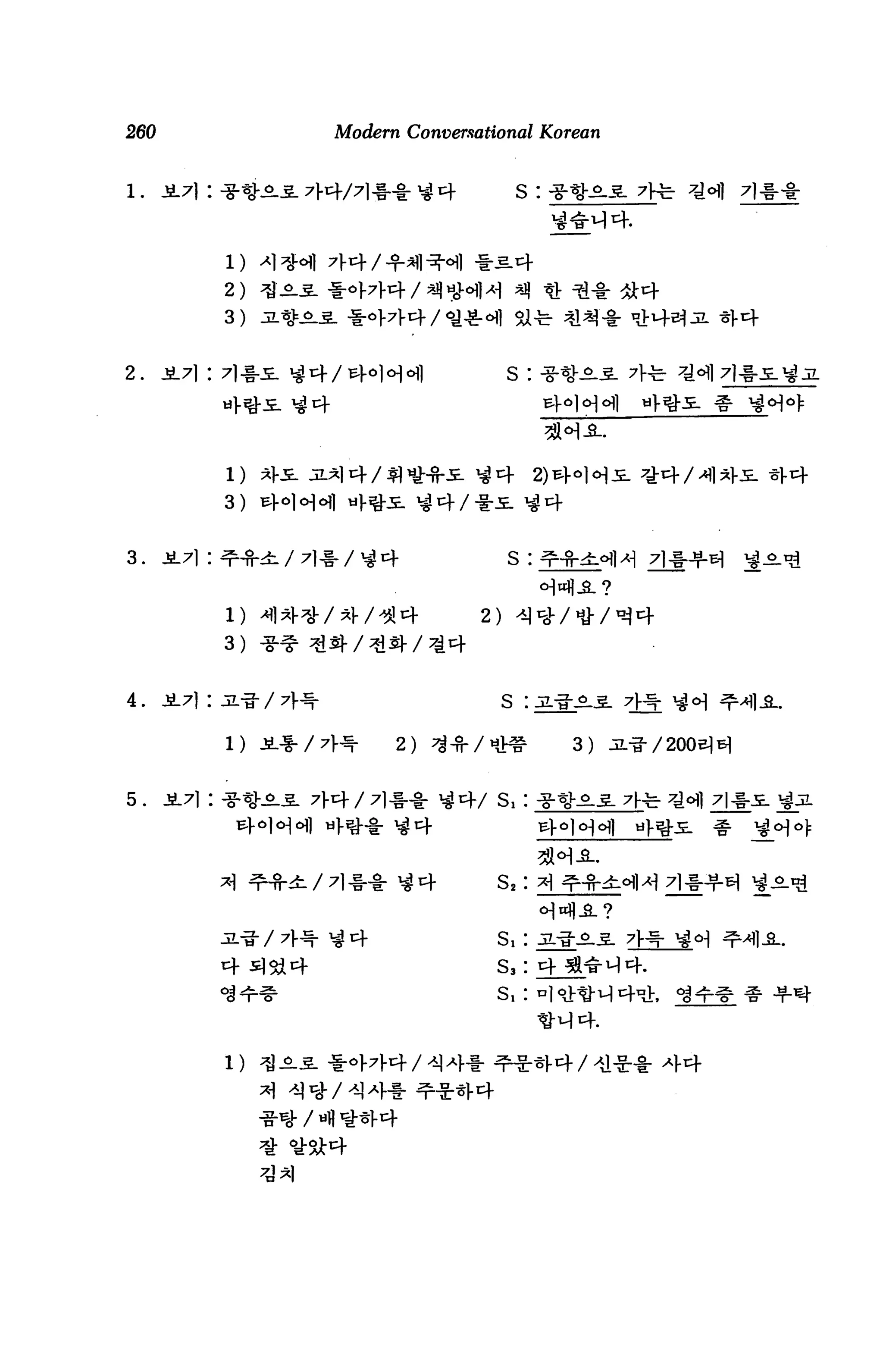 260                         Modern Conversational Korean


                                                  S : W°




             2)
             3)


2.




             3)


3.                                              s :


                                           2)
             3)


4.    Ji.7l : jBL-i-/7]^-                       S I^SJ

                                  2)        ft*       3)


5.                                           s,: -g-^-g-




                            7|** >#4


                            ^4               S,
                                             s,
                                             s,
 
