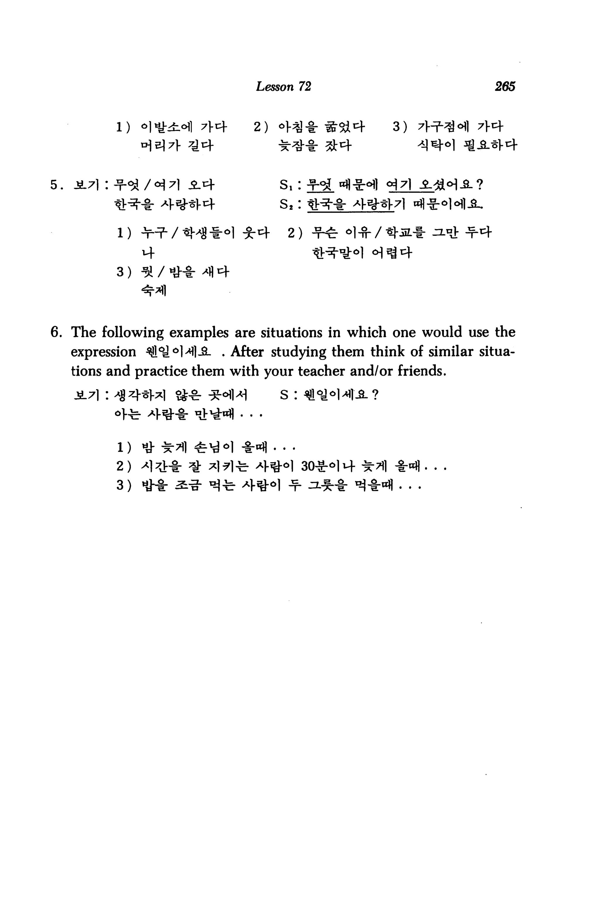 Lesson 72                           265


                                                      3)




5.



                                      2)

                   4
            3) ^




6. The following examples are situations in which one would use the
     expression ^lojol4].a. . After studying them think of similar situa
     tions and practice them with your teacher and/or friends.
     .SL7): >|zi*M $-& -3WH         s
           •Vte-


           2)
           3)
 