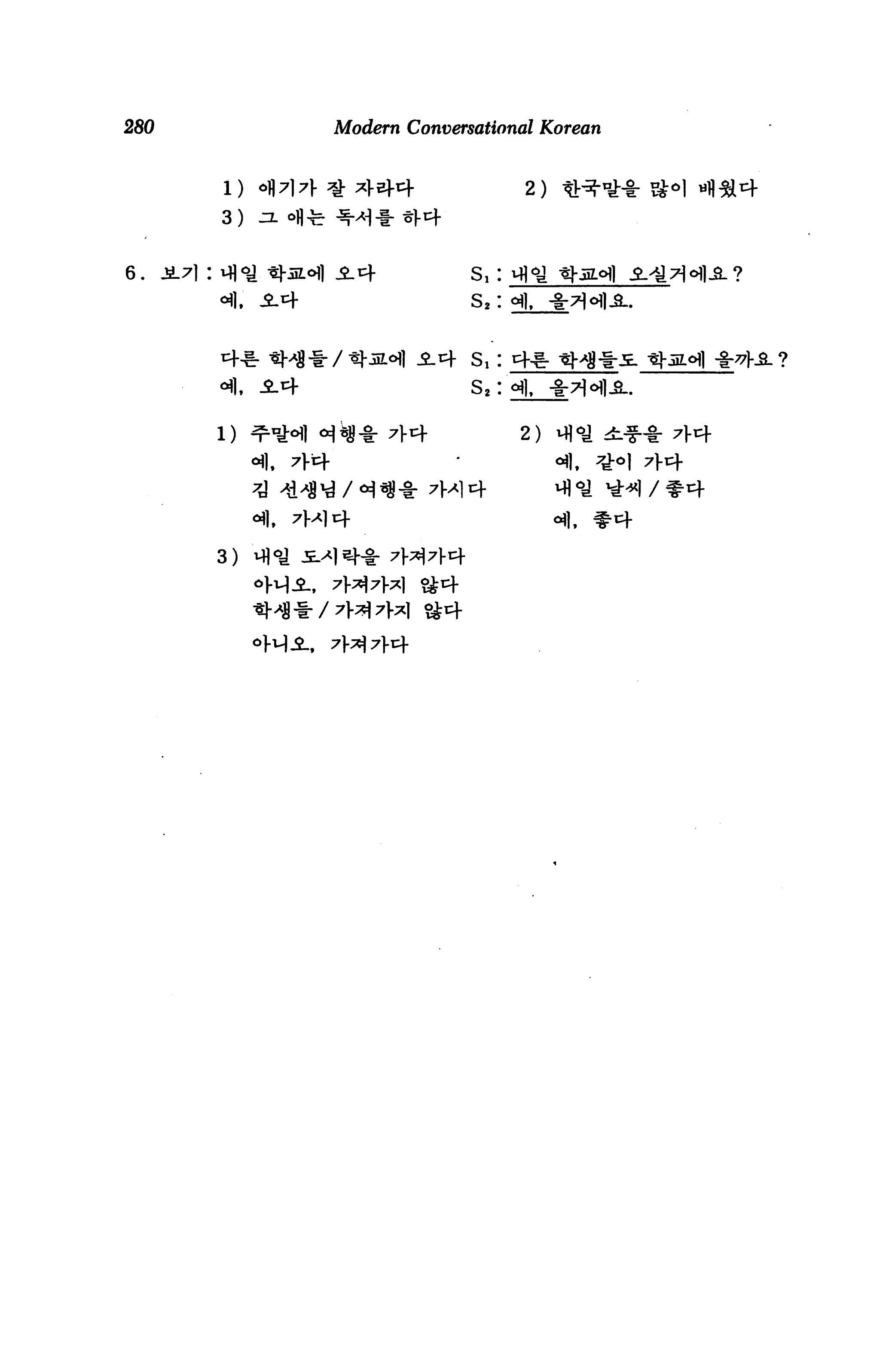 280                        Modern Conversational Korean


             i) °wa ^ *>44                      2)
             3)   ^.ofl^



6.    i^l : vfloj tj-aoi) .2.14          s, : m°j t}-iiZ.<H) .2.i37Hl.S.?
                                         s2: oil


                                         Sl:
                                         S, :

                                                2)




            3)
 
