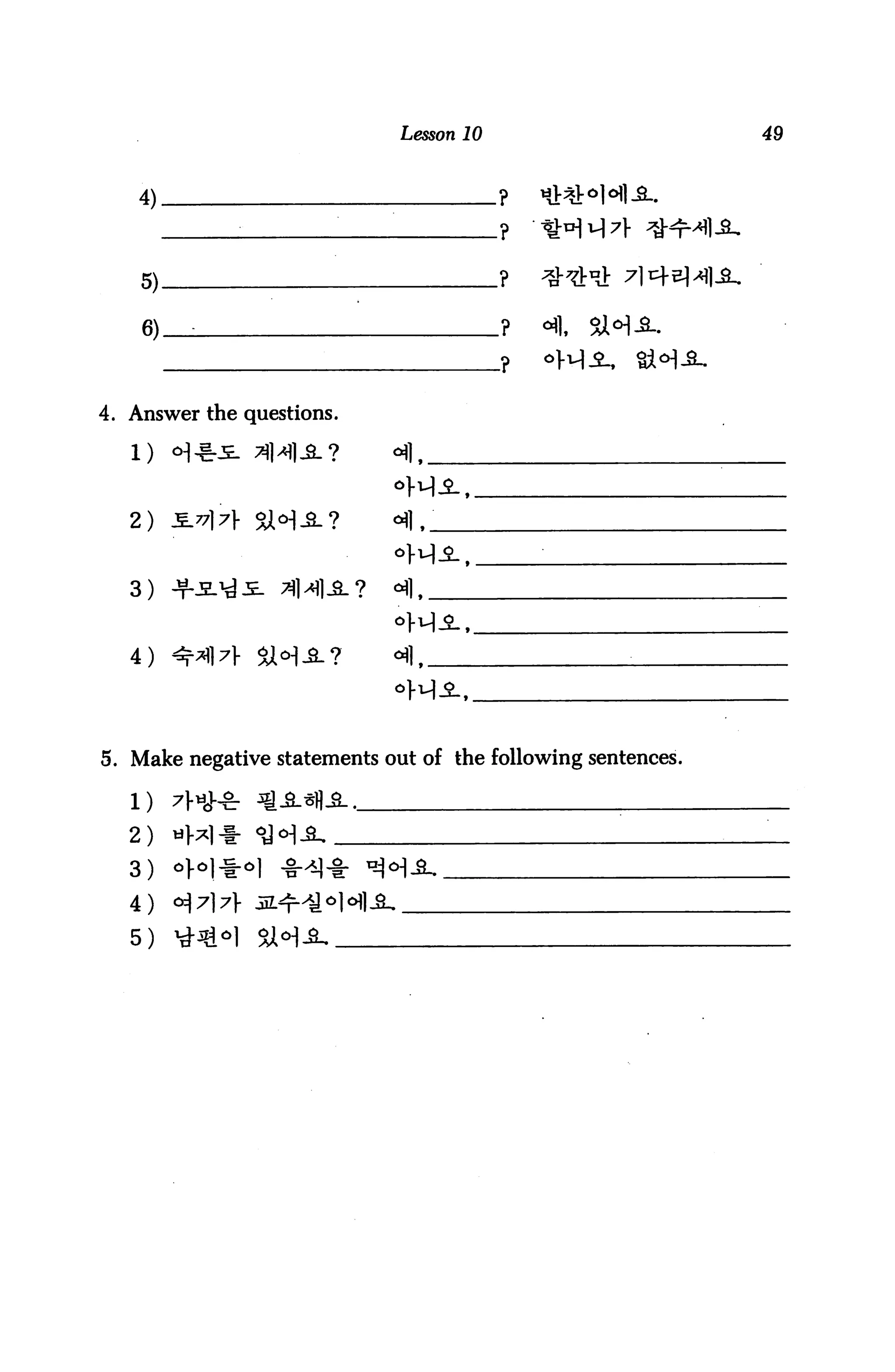 Lesson 10              49



    4)                             .               ?

              :            :                       ?

    5)                         .                   ?

    6)__                                           ?



4. Answer the questions.




   2) jlvw sh-s.?                  «fl.


   3)


   4)    ^^l7f    ^<H^_?           oflf




5. Make negative statements out of the following sentences.



   2)
   3)
   4)
   5)
 