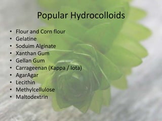 Popular Hydrocolloids
•   Flour and Corn flour
•   Gelatine
•   Soduim Alginate
•   Xanthan Gum
•   Gellan Gum
•   Carrage...