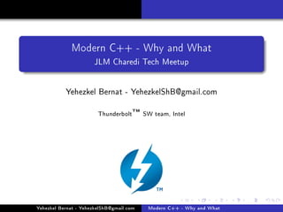 Modern C++ - Why and What
JLM Charedi Tech Meetup
Yehezkel Bernat - YehezkelShB@gmail.com
Thunderbolt
TM SW team, Intel
Yehezkel Bernat - YehezkelShB@gmail.com Modern C++ - Why and What
 