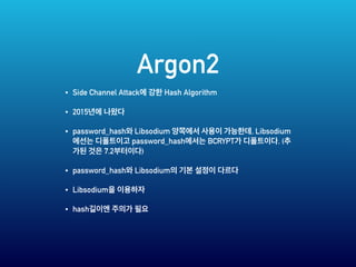Argon2
• Side Channel Attack Hash Algorithm
• 2015
• password_hash Libsodium , Libsodium
password_hash BCRYPT . (
7.2 )
• password_hash Libsodium
• Libsodium
• hash
 