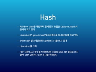 Hash
• Rainbow table , Collision Attack
• Libsodium generic hash BLAKE2b
• short hash SipHash-2-4
• Libsodium
• PHP hash MD5 SHA-1
. SHA-256 SHA-512
 