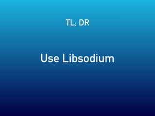 Use Libsodium
TL; DR
 
